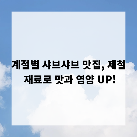 계절별 샤브샤브 맛집, 제철 재료로 맛과 영양 UP!