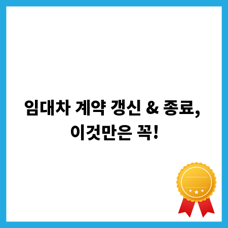 임대차 계약 갱신 & 종료, 이것만은 꼭!