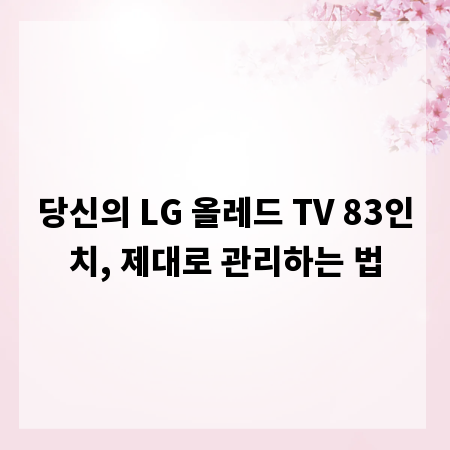 당신의 LG 올레드 TV 83인치, 제대로 관리하는 법
