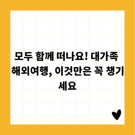 모두 함께 떠나요! 대가족 해외여행, 이것만은 꼭 챙기세요