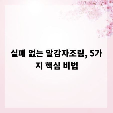 실패 없는 알감자조림, 5가지 핵심 비법