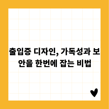 출입증 디자인, 가독성과 보안을 한번에 잡는 비법