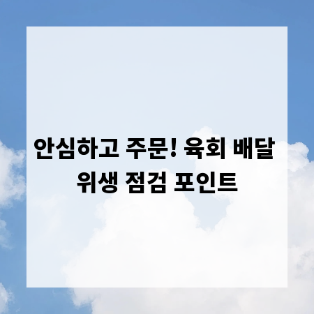 안심하고 주문! 육회 배달 위생 점검 포인트