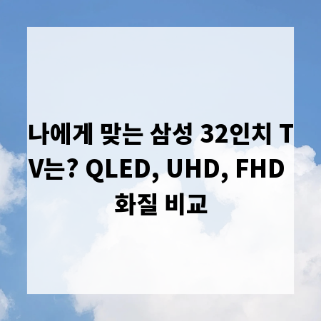 나에게 맞는 삼성 32인치 TV는? QLED, UHD, FHD 화질 비교