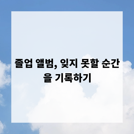 졸업 앨범, 잊지 못할 순간을 기록하기