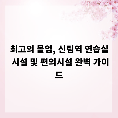 최고의 몰입, 신림역 연습실 시설 및 편의시설 완벽 가이드