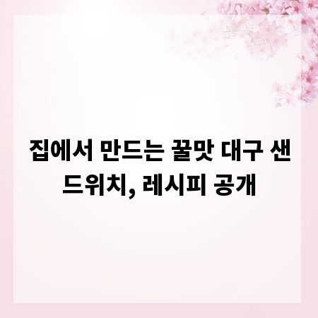 집에서 만드는 꿀맛 대구 샌드위치, 레시피 공개