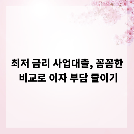 최저 금리 사업대출, 꼼꼼한 비교로 이자 부담 줄이기