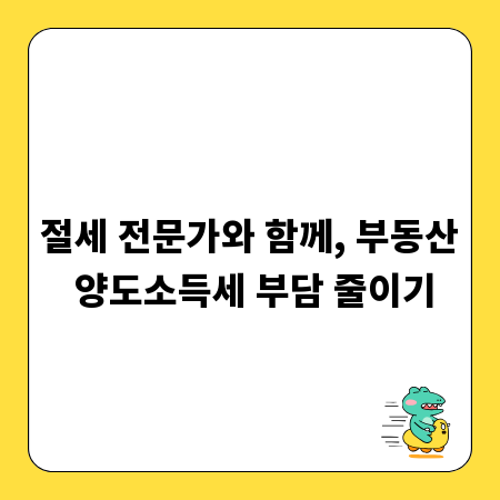 절세 전문가와 함께, 부동산 양도소득세 부담 줄이기