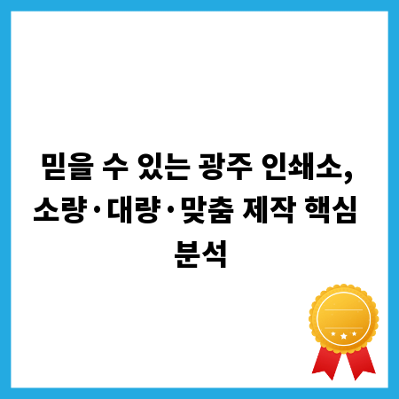 믿을 수 있는 광주 인쇄소, 소량&middot;대량&middot;맞춤 제작 핵심 분석