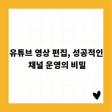 유튜브 영상 편집, 성공적인 채널 운영의 비밀