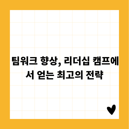 팀워크 향상, 리더십 캠프에서 얻는 최고의 전략
