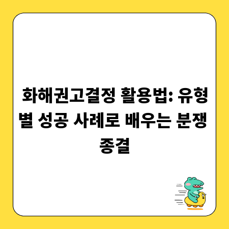 화해권고결정 활용법: 유형별 성공 사례로 배우는 분쟁 종결