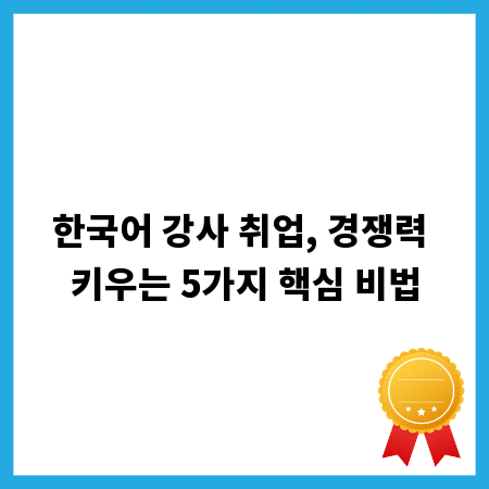 한국어 강사 취업, 경쟁력 키우는 5가지 핵심 비법