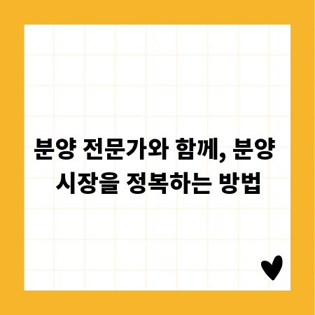 분양 전문가와 함께, 분양 시장을 정복하는 방법