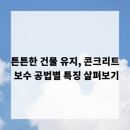 튼튼한 건물 유지, 콘크리트 보수 공법별 특징 살펴보기