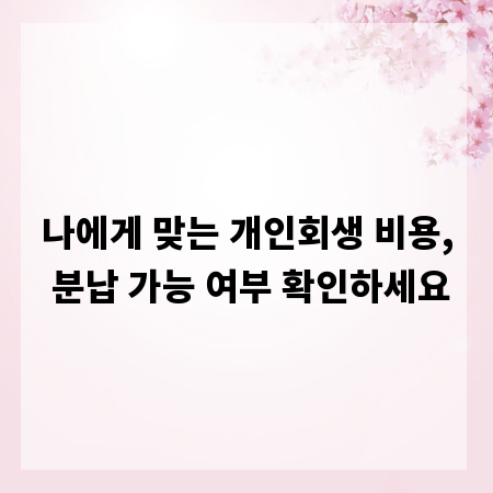 나에게 맞는 개인회생 비용, 분납 가능 여부 확인하세요