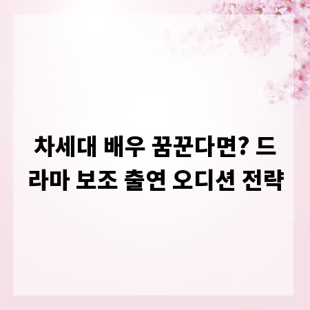 차세대 배우 꿈꾼다면? 드라마 보조 출연 오디션 전략