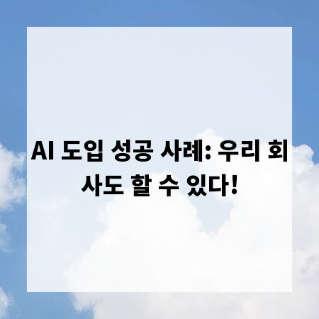 AI 도입 성공 사례: 우리 회사도 할 수 있다!