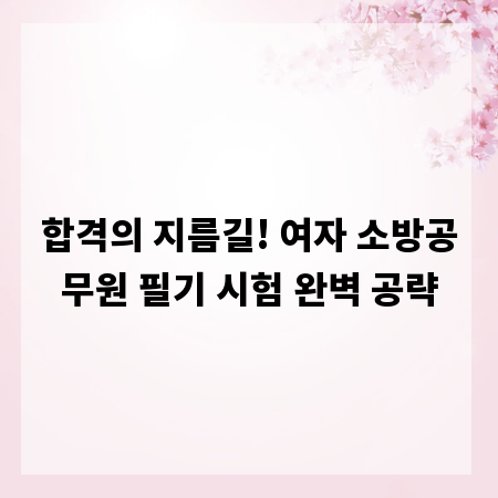 합격의 지름길! 여자 소방공무원 필기 시험 완벽 공략
