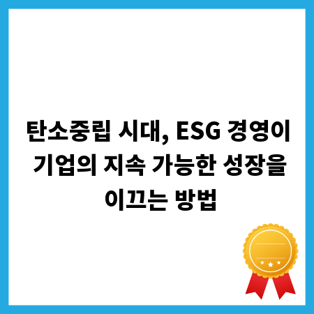 탄소중립 시대, ESG 경영이 기업의 지속 가능한 성장을 이끄는 방법