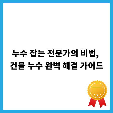 누수 잡는 전문가의 비법, 건물 누수 완벽 해결 가이드