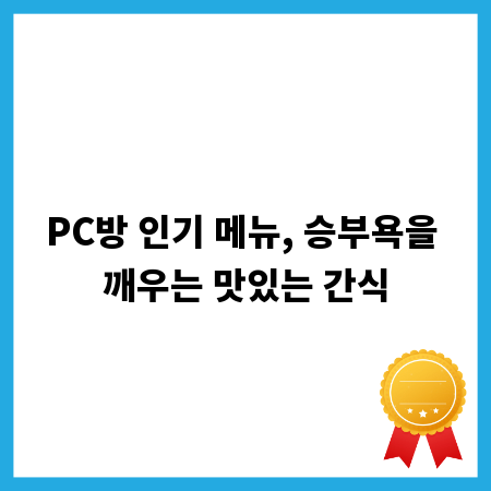 PC방 인기 메뉴, 승부욕을 깨우는 맛있는 간식