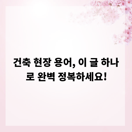 건축 현장 용어, 이 글 하나로 완벽 정복하세요!