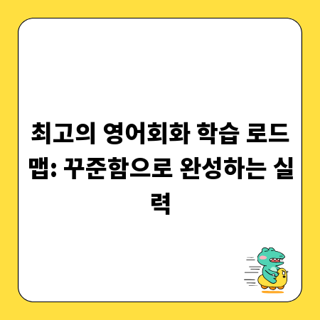 최고의 영어회화 학습 로드맵: 꾸준함으로 완성하는 실력