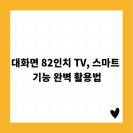 대화면 82인치 TV, 스마트 기능 완벽 활용법