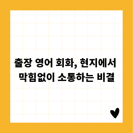 출장 영어 회화, 현지에서 막힘없이 소통하는 비결