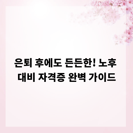은퇴 후에도 든든한! 노후 대비 자격증 완벽 가이드