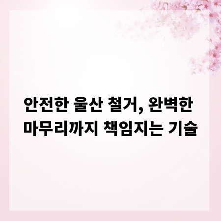 안전한 울산 철거, 완벽한 마무리까지 책임지는 기술