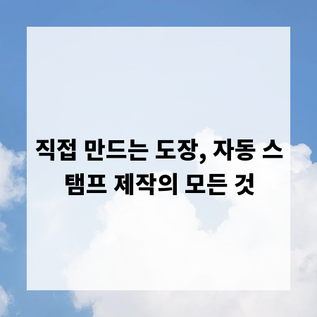 직접 만드는 도장, 자동 스탬프 제작의 모든 것