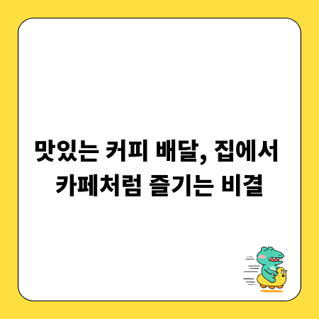 맛있는 커피 배달, 집에서 카페처럼 즐기는 비결
