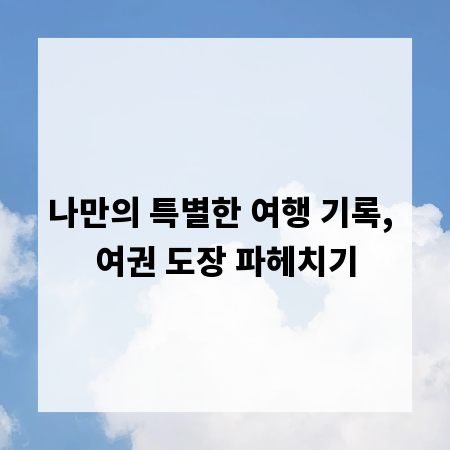 나만의 특별한 여행 기록, 여권 도장 파헤치기