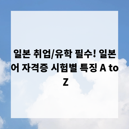 일본 취업/유학 필수! 일본어 자격증 시험별 특징 A to Z