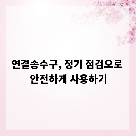 연결송수구, 정기 점검으로 안전하게 사용하기