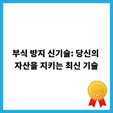 부식 방지 신기술: 당신의 자산을 지키는 최신 기술