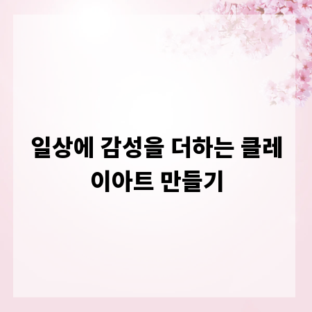 일상에 감성을 더하는 클레이아트 만들기
