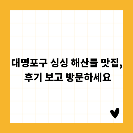 대명포구 싱싱 해산물 맛집, 후기 보고 방문하세요