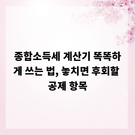 종합소득세 계산기 똑똑하게 쓰는 법, 놓치면 후회할 공제 항목