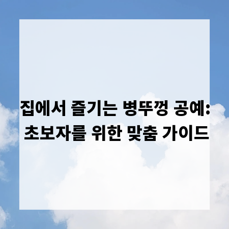 집에서 즐기는 병뚜껑 공예: 초보자를 위한 맞춤 가이드