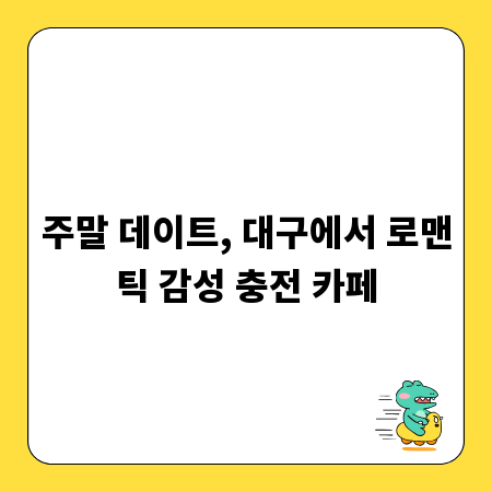 주말 데이트, 대구에서 로맨틱 감성 충전 카페