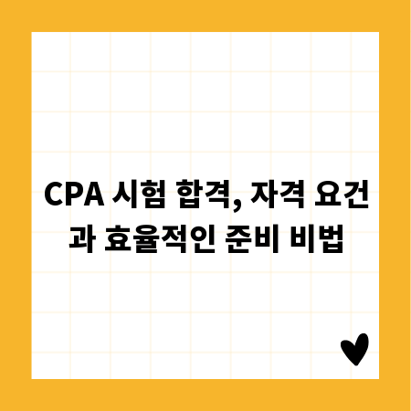 CPA 시험 합격, 자격 요건과 효율적인 준비 비법