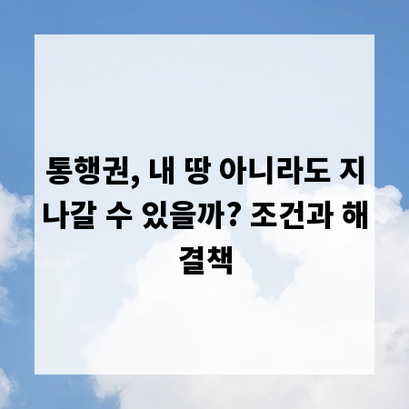 통행권, 내 땅 아니라도 지나갈 수 있을까? 조건과 해결책