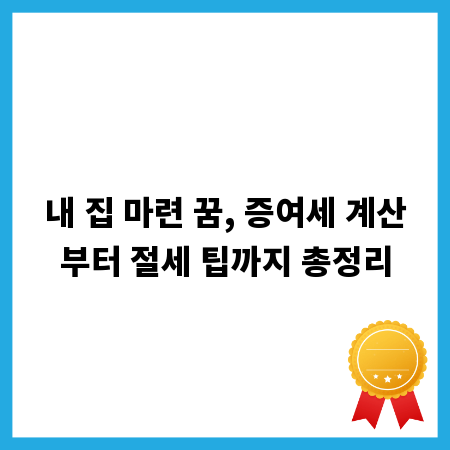 내 집 마련 꿈, 증여세 계산부터 절세 팁까지 총정리