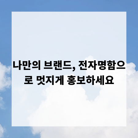 나만의 브랜드, 전자명함으로 멋지게 홍보하세요