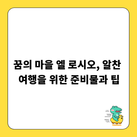 꿈의 마을 엘 로시오, 알찬 여행을 위한 준비물과 팁