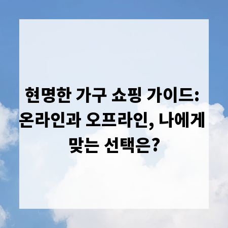 현명한 가구 쇼핑 가이드: 온라인과 오프라인, 나에게 맞는 선택은?